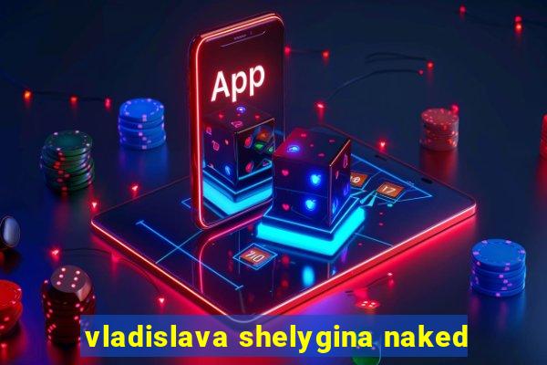 vladislava shelygina naked